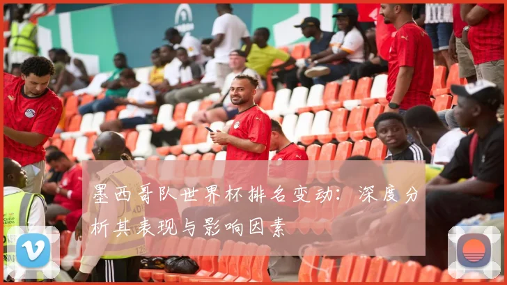 墨西哥队世界杯排名变动：深度分析其表现与影响因素