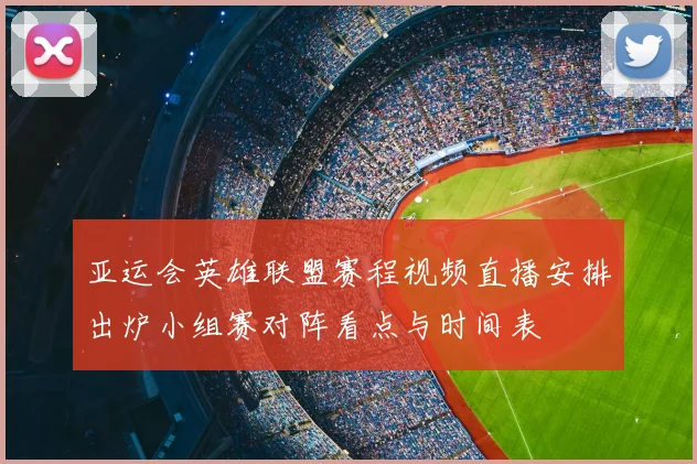 亚运会英雄联盟赛程视频直播安排出炉小组赛对阵看点与时间表