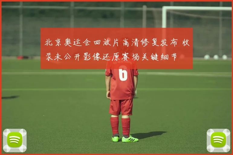 北京奥运会回放片高清修复发布 收录未公开影像还原赛场关键细节