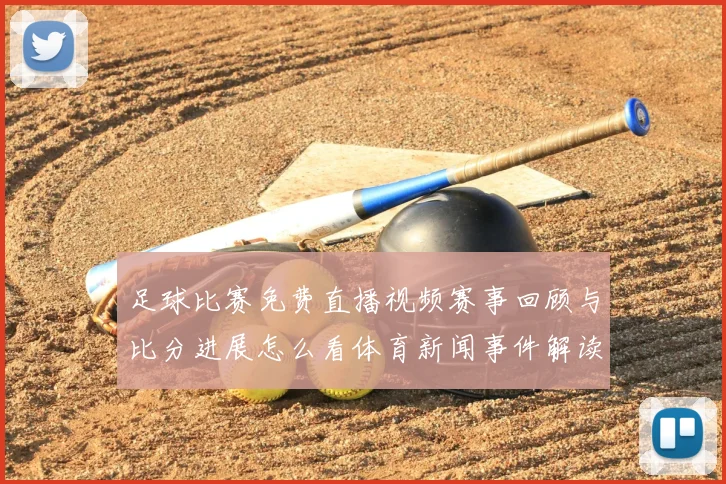 足球比赛免费直播视频赛事回顾与比分进展怎么看体育新闻事件解读