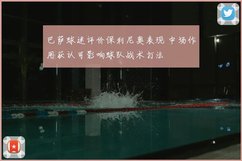 巴萨球迷评价保利尼奥表现 中场作用获认可影响球队战术打法