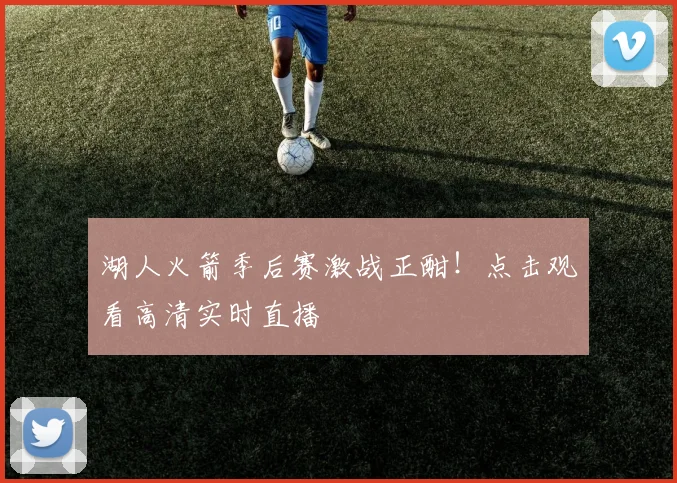 湖人火箭季后赛激战正酣！点击观看高清实时直播