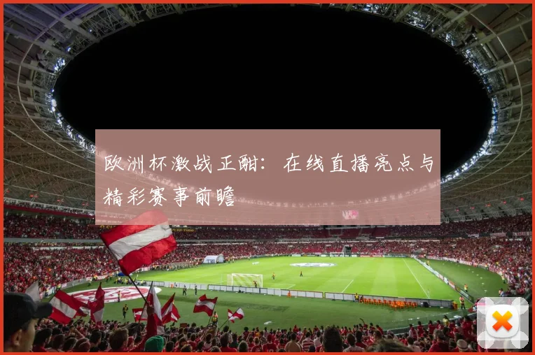 欧洲杯激战正酣：在线直播亮点与精彩赛事前瞻