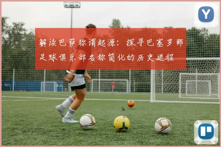解读巴萨称谓起源：探寻巴塞罗那足球俱乐部名称简化的历史进程