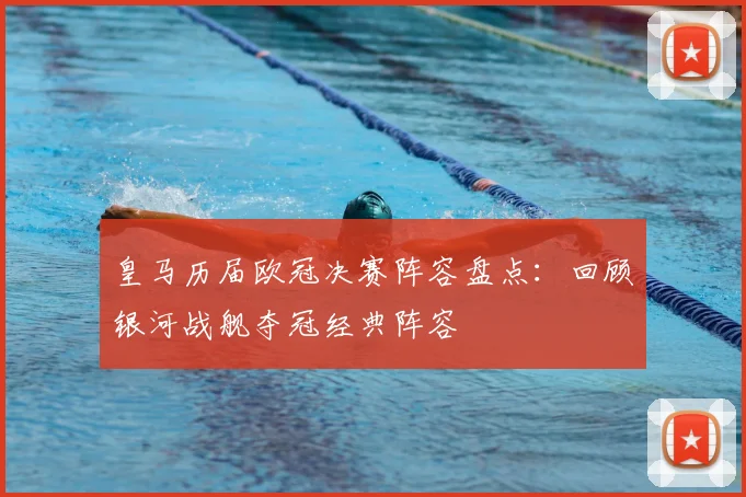 皇马历届欧冠决赛阵容盘点：回顾银河战舰夺冠经典阵容