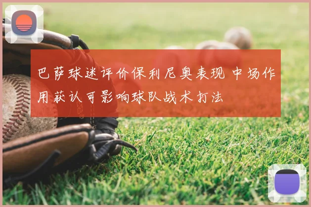 巴萨球迷评价保利尼奥表现 中场作用获认可影响球队战术打法